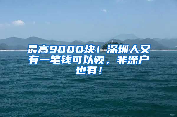 最高9000塊！深圳人又有一筆錢可以領，非深戶也有！