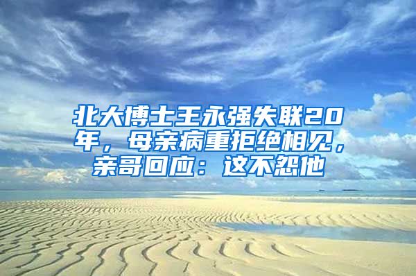 北大博士王永強失聯(lián)20年，母親病重拒絕相見，親哥回應(yīng)：這不怨他