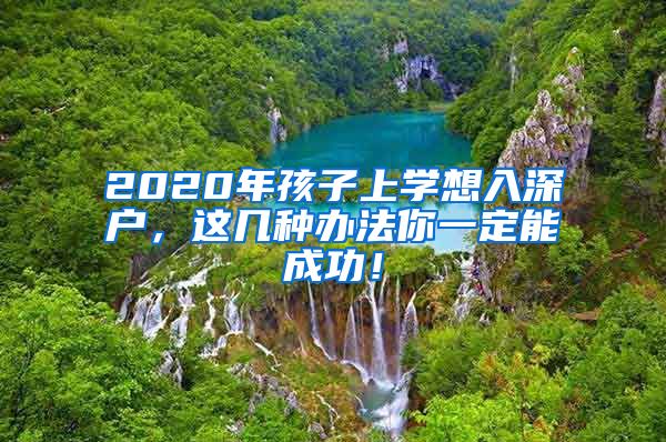 2020年孩子上學(xué)想入深戶，這幾種辦法你一定能成功！