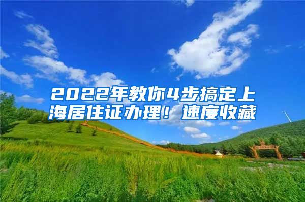 2022年教你4步搞定上海居住證辦理！速度收藏