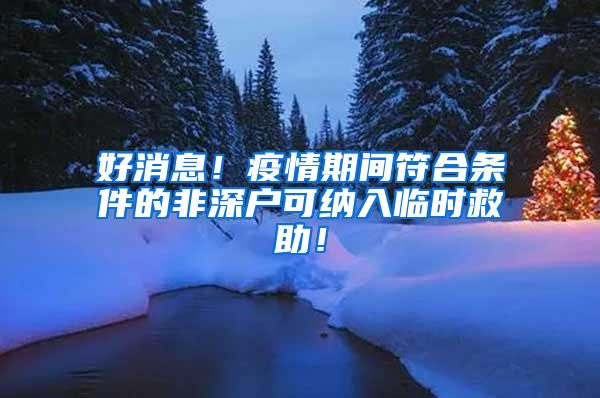 好消息！疫情期間符合條件的非深戶可納入臨時救助！