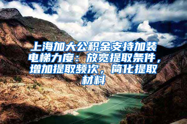 上海加大公積金支持加裝電梯力度：放寬提取條件，增加提取頻次，簡(jiǎn)化提取材料