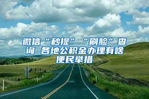 微信“秒提”“刷臉”查詢 各地公積金辦理有啥便民舉措