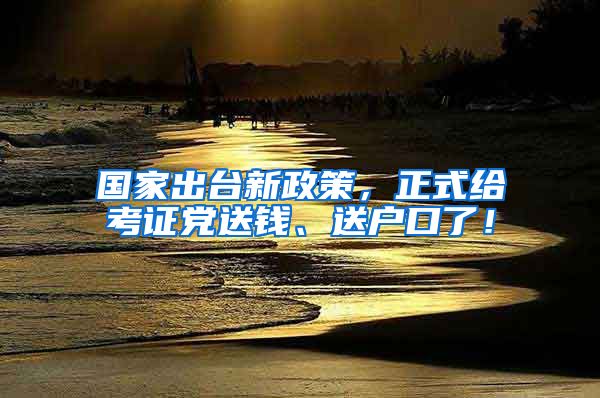 國(guó)家出臺(tái)新政策，正式給考證黨送錢、送戶口了！