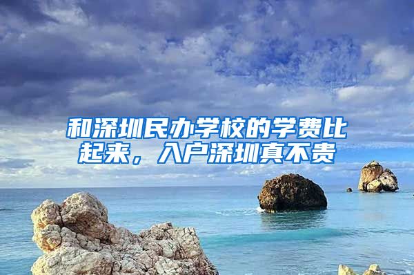 和深圳民辦學(xué)校的學(xué)費(fèi)比起來，入戶深圳真不貴