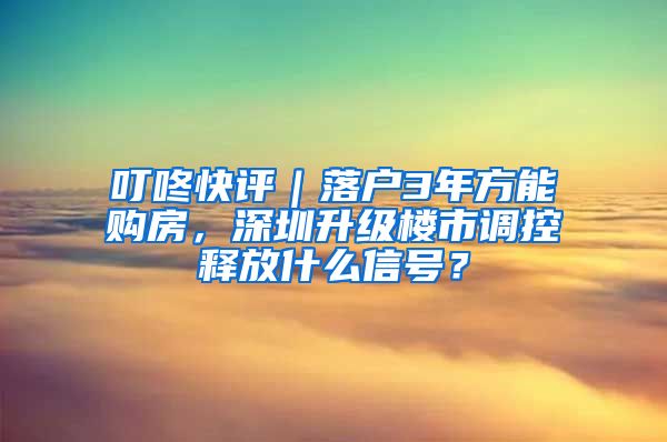 叮咚快評(píng)｜落戶3年方能購房，深圳升級(jí)樓市調(diào)控釋放什么信號(hào)？