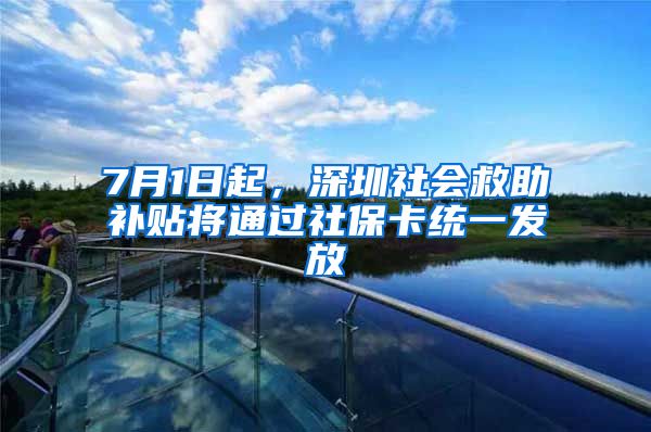 7月1日起，深圳社會救助補貼將通過社?？ńy一發(fā)放