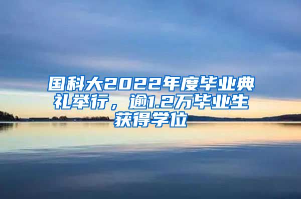 國科大2022年度畢業(yè)典禮舉行，逾1.2萬畢業(yè)生獲得學(xué)位