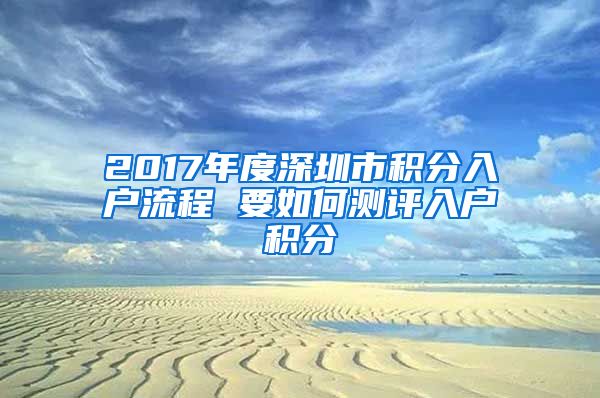 2017年度深圳市積分入戶流程 要如何測(cè)評(píng)入戶積分