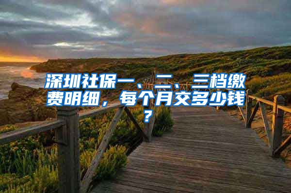 深圳社保一、二、三檔繳費(fèi)明細(xì)，每個(gè)月交多少錢？