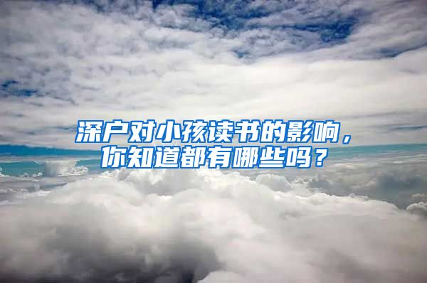 深戶對(duì)小孩讀書的影響，你知道都有哪些嗎？