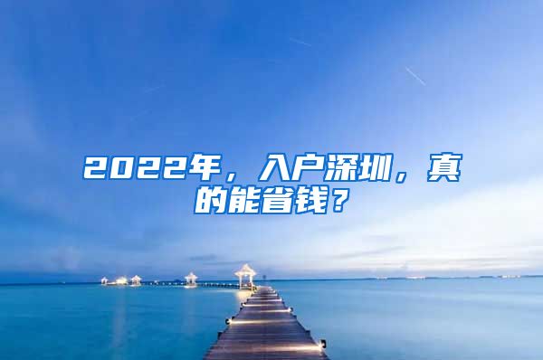 2022年，入戶(hù)深圳，真的能省錢(qián)？