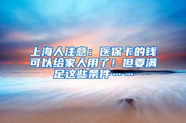 上海人注意：醫(yī)?？ǖ腻X可以給家人用了！但要滿足這些條件……