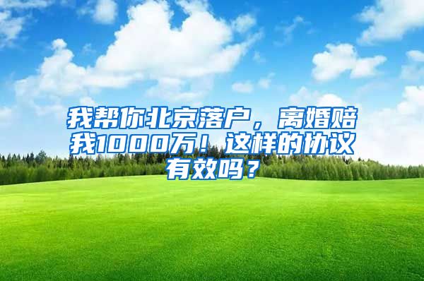 我?guī)湍惚本┞鋺?，離婚賠我1000萬！這樣的協(xié)議有效嗎？