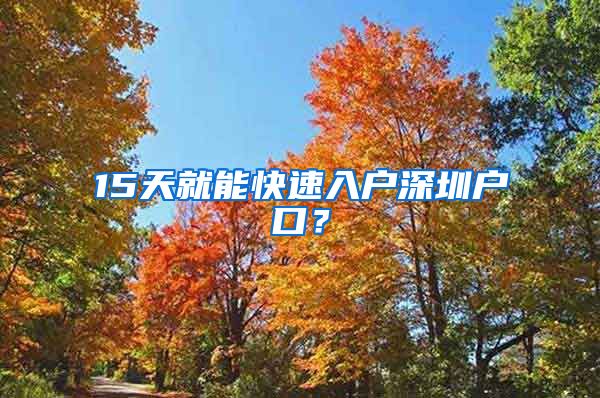 15天就能快速入戶深圳戶口？