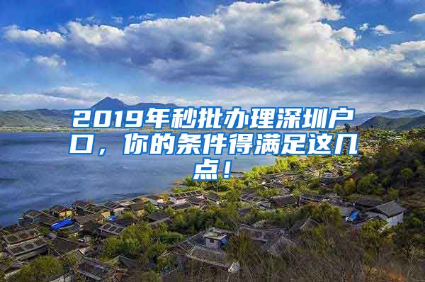 2019年秒批辦理深圳戶口，你的條件得滿足這幾點(diǎn)！