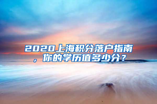 2020上海積分落戶指南，你的學(xué)歷值多少分？