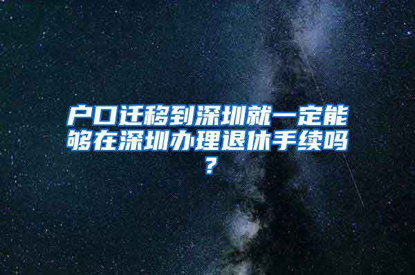 戶口遷移到深圳就一定能夠在深圳辦理退休手續(xù)嗎？