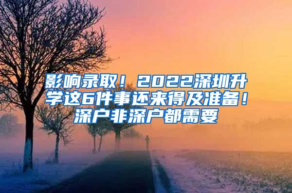 影響錄取！2022深圳升學(xué)這6件事還來(lái)得及準(zhǔn)備！深戶非深戶都需要