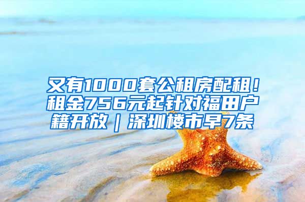 又有1000套公租房配租！租金756元起針對福田戶籍開放｜深圳樓市早7條