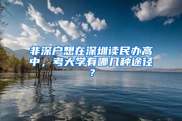 非深戶想在深圳讀民辦高中，考大學(xué)有哪幾種途徑？