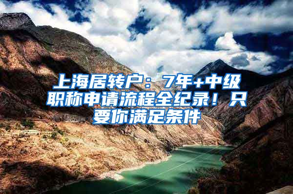 上海居轉(zhuǎn)戶：7年+中級職稱申請流程全紀錄！只要你滿足條件