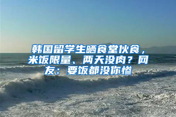 韓國留學生曬食堂伙食，米飯限量、兩天沒肉？網(wǎng)友：要飯都沒你慘