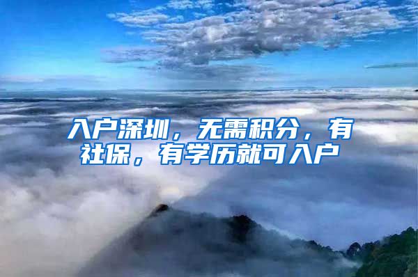 入戶深圳，無需積分，有社保，有學(xué)歷就可入戶