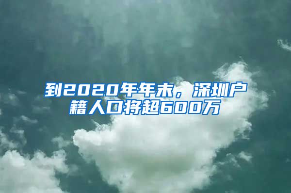 到2020年年末，深圳戶(hù)籍人口將超600萬(wàn)