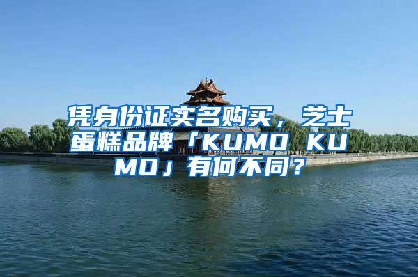 憑身份證實(shí)名購買，芝士蛋糕品牌「KUMO KUMO」有何不同？