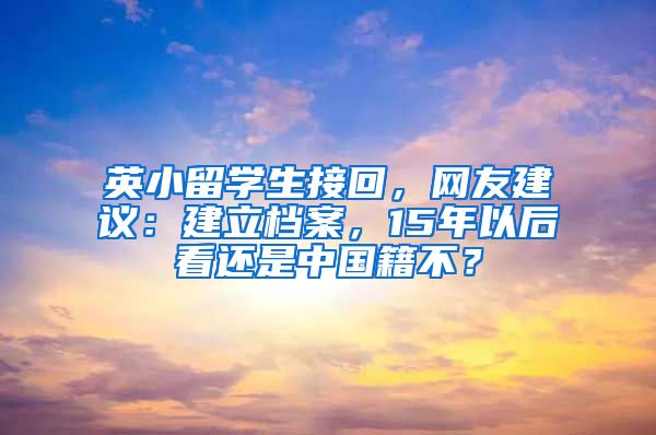 英小留學(xué)生接回，網(wǎng)友建議：建立檔案，15年以后看還是中國籍不？