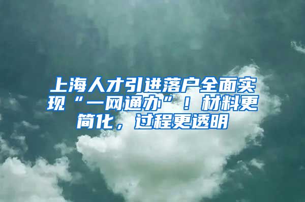 上海人才引進落戶全面實現(xiàn)“一網(wǎng)通辦”！材料更簡化，過程更透明