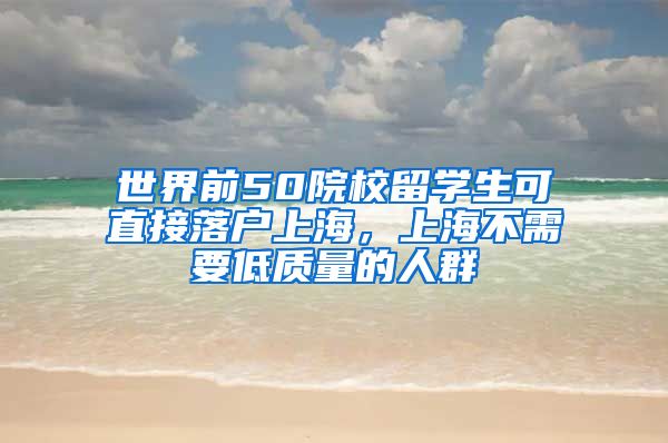 世界前50院校留學(xué)生可直接落戶上海，上海不需要低質(zhì)量的人群