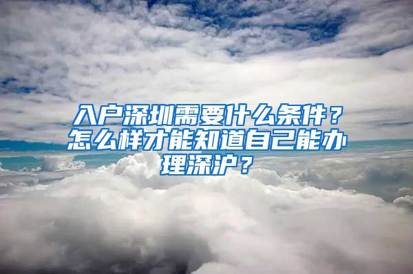 入戶深圳需要什么條件？怎么樣才能知道自己能辦理深滬？