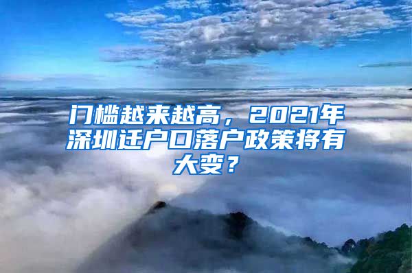 門檻越來越高，2021年深圳遷戶口落戶政策將有大變？