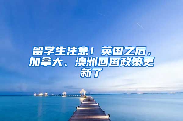 留學(xué)生注意！英國之后，加拿大、澳洲回國政策更新了