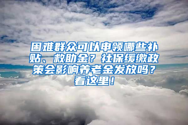 困難群眾可以申領(lǐng)哪些補(bǔ)貼、救助金？社保緩繳政策會(huì)影響?zhàn)B老金發(fā)放嗎？看這里！