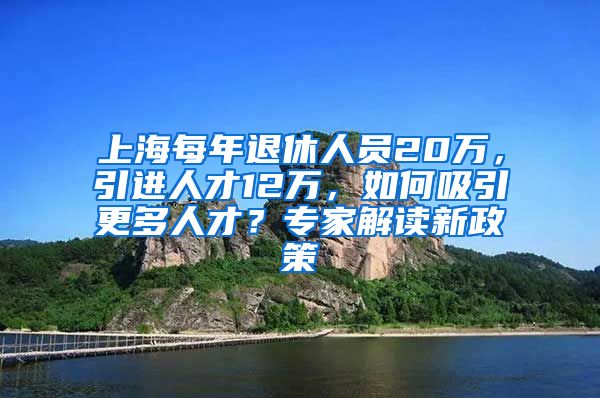 上海每年退休人員20萬(wàn)，引進(jìn)人才12萬(wàn)，如何吸引更多人才？專家解讀新政策