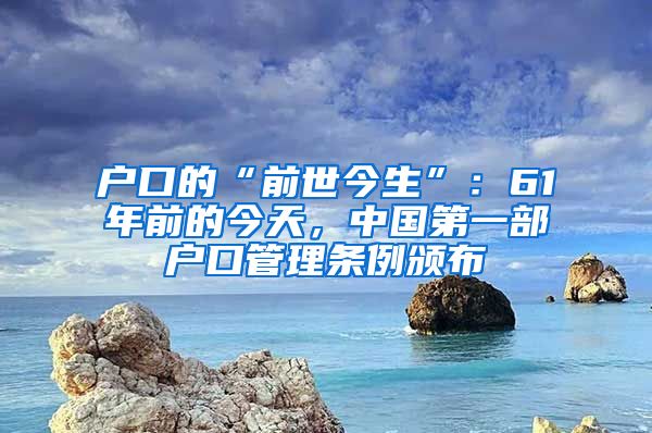 戶口的“前世今生”：61年前的今天，中國第一部戶口管理條例頒布