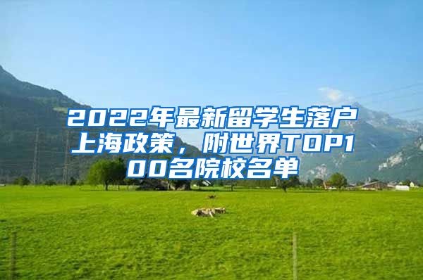 2022年最新留學(xué)生落戶上海政策，附世界TOP100名院校名單