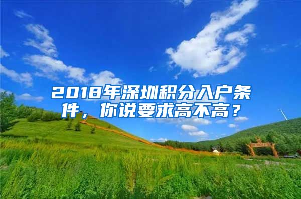 2018年深圳積分入戶條件，你說要求高不高？