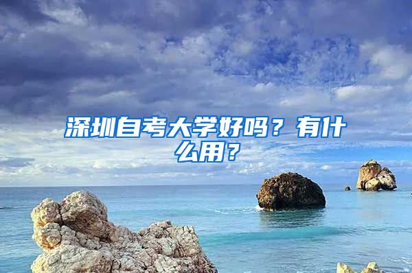 深圳自考大學(xué)好嗎？有什么用？