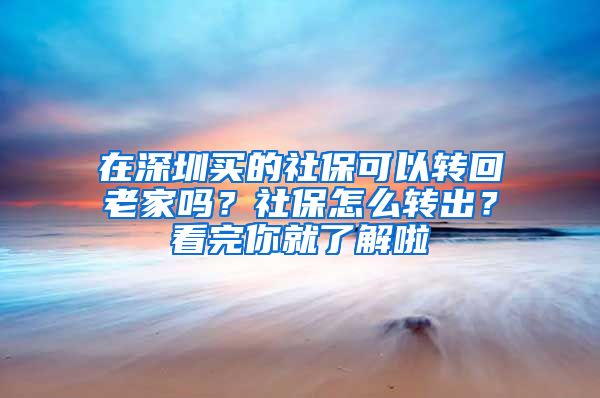 在深圳買的社?？梢赞D(zhuǎn)回老家嗎？社保怎么轉(zhuǎn)出？看完你就了解啦