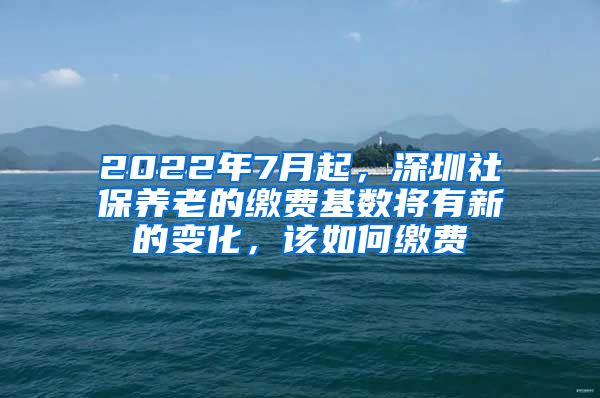 2022年7月起，深圳社保養(yǎng)老的繳費(fèi)基數(shù)將有新的變化，該如何繳費(fèi)