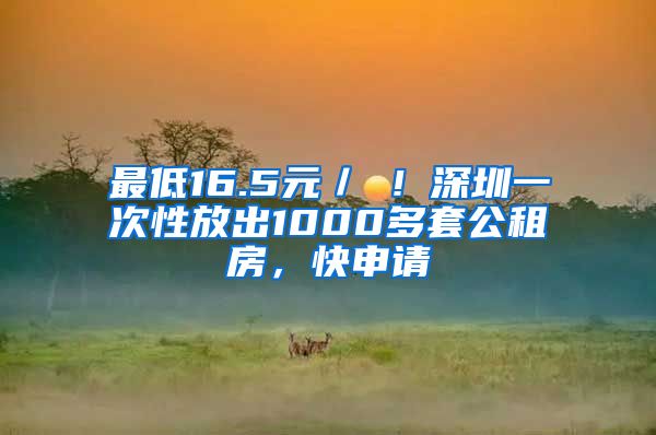 最低16.5元／㎡！深圳一次性放出1000多套公租房，快申請(qǐng)