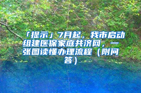 「提示」7月起，我市啟動(dòng)組建醫(yī)保家庭共濟(jì)網(wǎng)，一張圖讀懂辦理流程（附問(wèn)答）