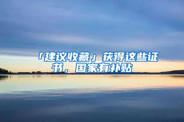 「建議收藏」獲得這些證書，國家有補貼