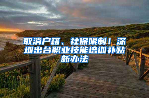 取消戶籍、社保限制！深圳出臺職業(yè)技能培訓補貼新辦法