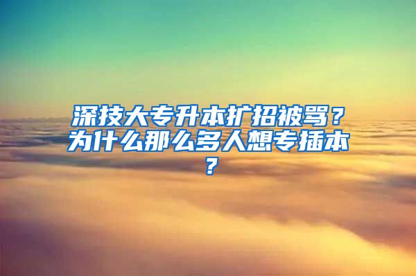 深技大專升本擴招被罵？為什么那么多人想專插本？