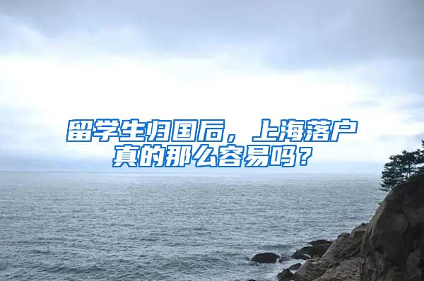 留學(xué)生歸國后，上海落戶真的那么容易嗎？